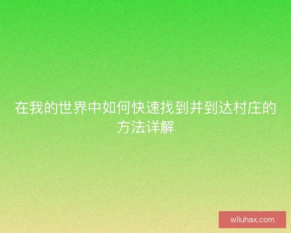 在我的世界中如何快速找到并到达村庄的方法详解