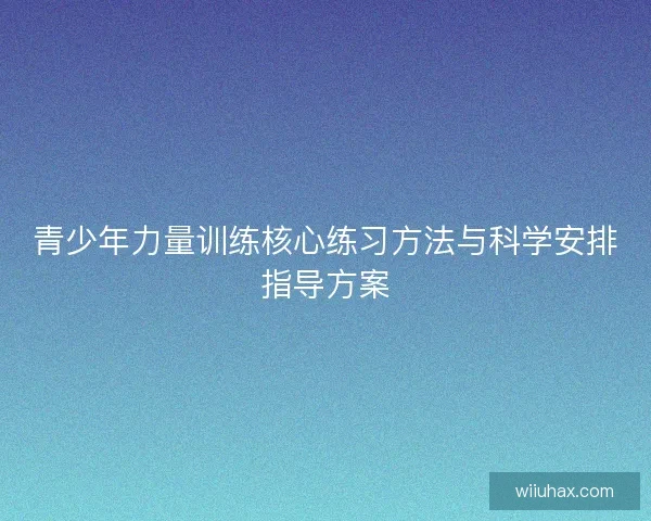 青少年力量训练核心练习方法与科学安排指导方案