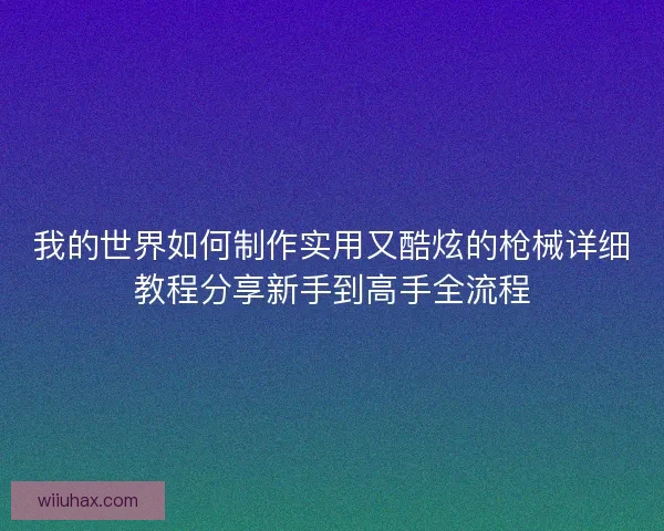 我的世界如何制作实用又酷炫的枪械详细教程分享新手到高手全流程